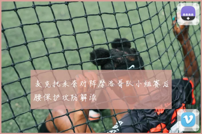 麦克托米奈对阵摩洛哥队小组赛后腰保护攻防解读