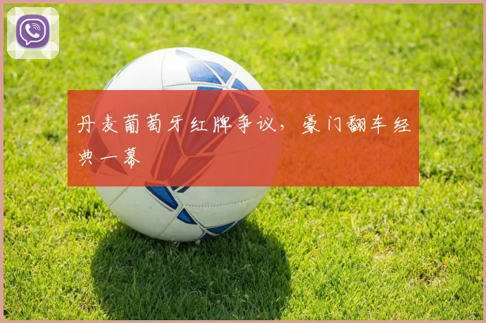 丹麦葡萄牙红牌争议，豪门翻车经典一幕