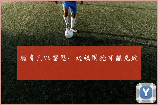 特鲁瓦vs雷恩,边线围抢可能见效