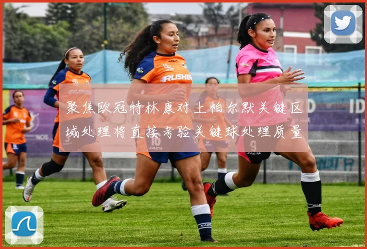 聚焦欧冠特林康对上帕尔默关键区域处理将直接考验关键球处理质量