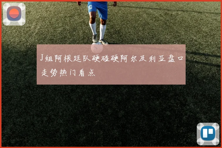 J组阿根廷队硬碰硬阿尔及利亚盘口走势热门看点