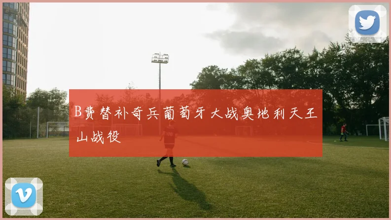 B费替补奇兵葡萄牙大战奥地利天王山战役