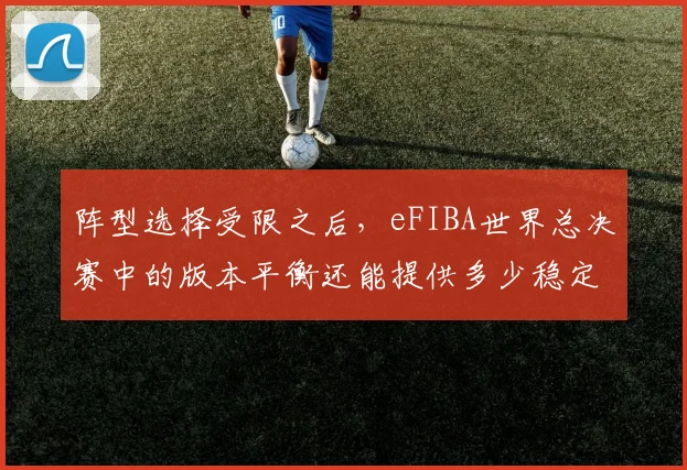 阵型选择受限之后，eFIBA世界总决赛中的版本平衡还能提供多少稳定性