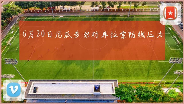 6月20日厄瓜多尔对库拉索防线压力
