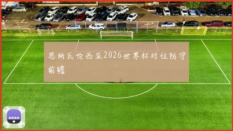 恩纳瓦伦西亚2026世界杯对位防守前瞻