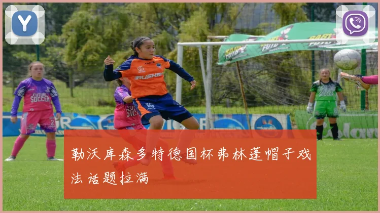 勒沃库森多特德国杯弗林蓬帽子戏法话题拉满