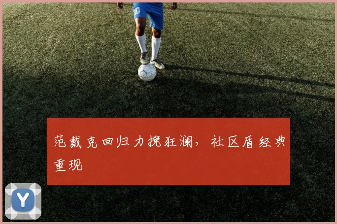 范戴克回归力挽狂澜，社区盾经典重现