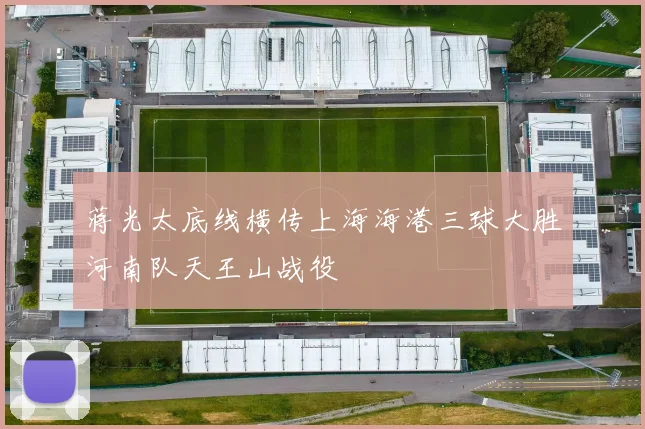 蒋光太底线横传上海海港三球大胜河南队天王山战役