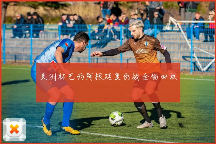美洲杯巴西阿根廷复仇战全场回放