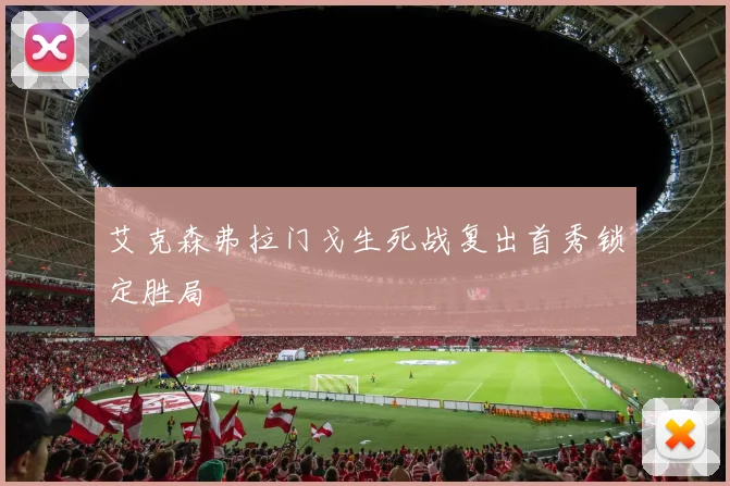 艾克森弗拉门戈生死战复出首秀锁定胜局