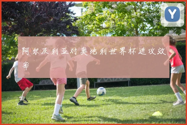 阿尔及利亚对奥地利世界杯进攻效率