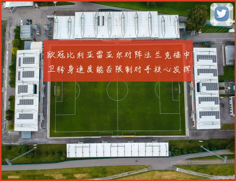 欧冠比利亚雷亚尔对阵法兰克福中卫转身速度能否限制对手核心发挥