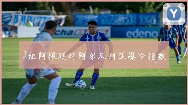 J组阿根廷对阿尔及利亚爆冷指数