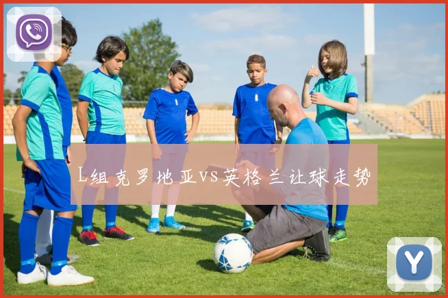 L组克罗地亚vs英格兰让球走势