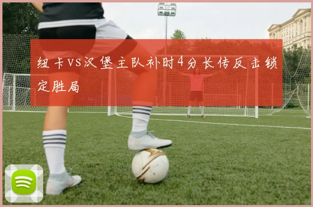 纽卡vs汉堡主队补时4分长传反击锁定胜局