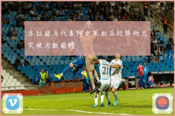 本拉赫马代表阿尔及利亚对阵约旦突破次数前瞻