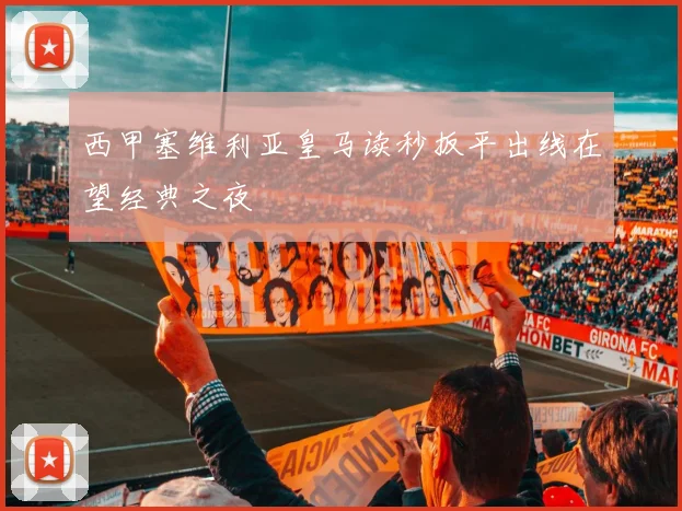 西甲塞维利亚皇马读秒扳平出线在望经典之夜