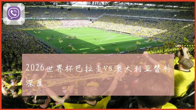 2026世界杯巴拉圭vs澳大利亚替补深度