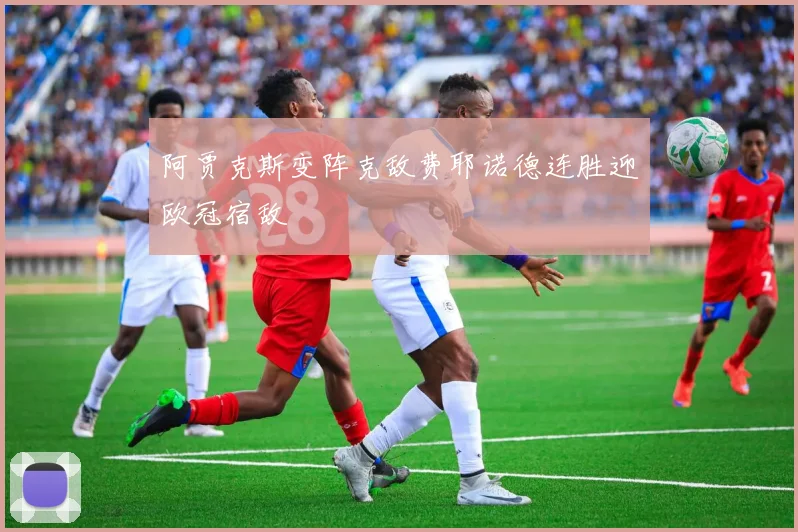 阿贾克斯变阵克敌费耶诺德连胜迎欧冠宿敌