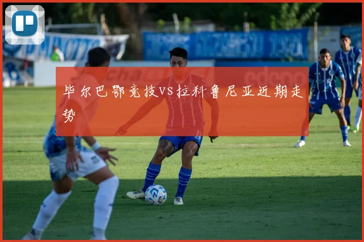 毕尔巴鄂竞技vs拉科鲁尼亚近期走势