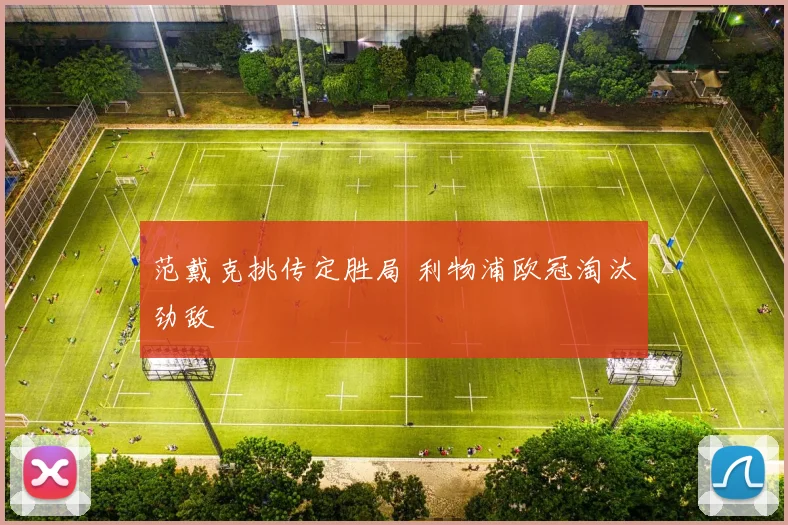 范戴克挑传定胜局 利物浦欧冠淘汰劲敌