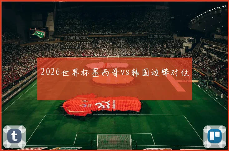 2026世界杯墨西哥vs韩国边锋对位