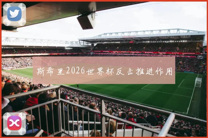 斯希里2026世界杯反击推进作用