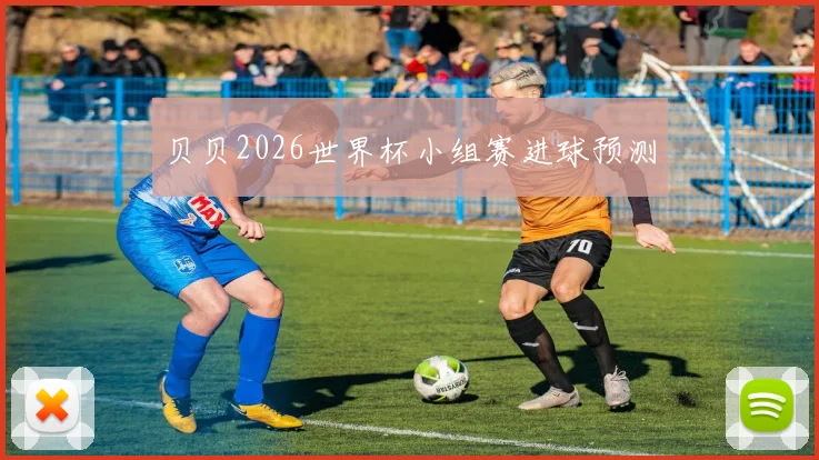 贝贝2026世界杯小组赛进球预测