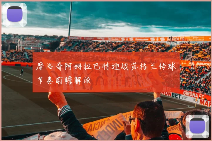 摩洛哥阿姆拉巴特迎战苏格兰传球节奏前瞻解读