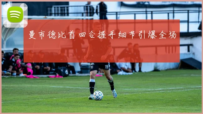 曼市德比首回合握手细节引爆全场