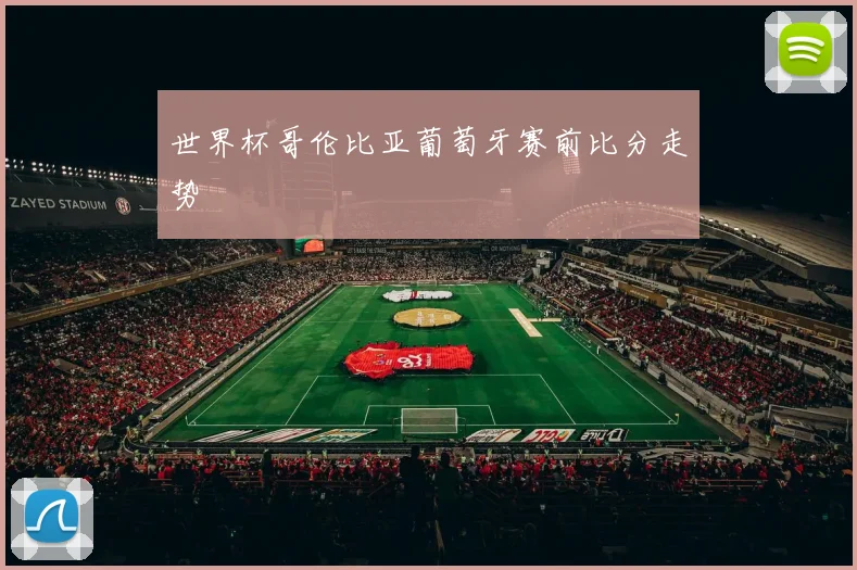 世界杯哥伦比亚葡萄牙赛前比分走势