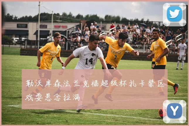 勒沃库森法兰克福超级杯扎卡禁区戏耍悬念拉满