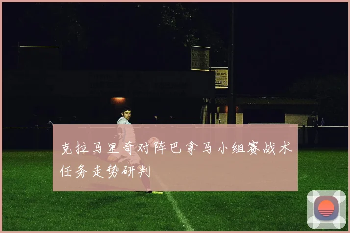 克拉马里奇对阵巴拿马小组赛战术任务走势研判
