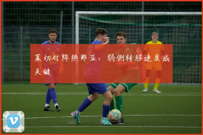 莱切对阵热那亚，弱侧转移速度成关键