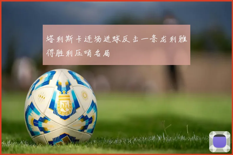 塔利斯卡连场进球反击一条龙利雅得胜利压哨名局