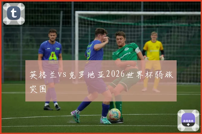 英格兰vs克罗地亚2026世界杯弱旅突围