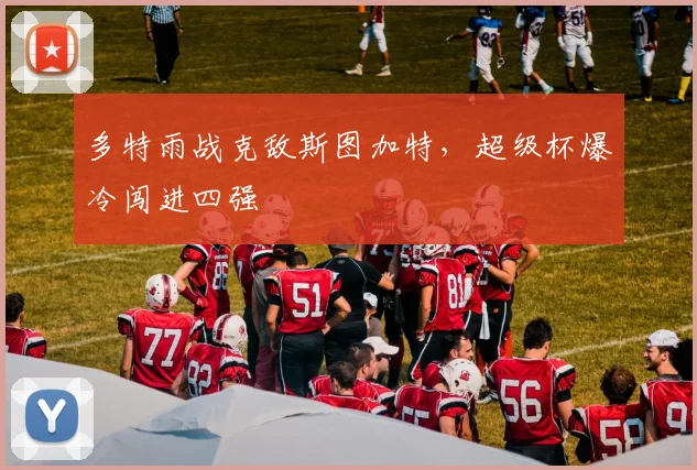 多特雨战克敌斯图加特，超级杯爆冷闯进四强