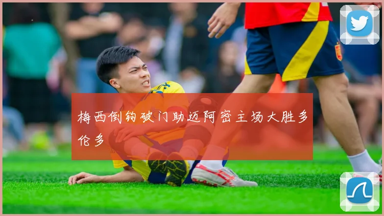 梅西倒钩破门助迈阿密主场大胜多伦多