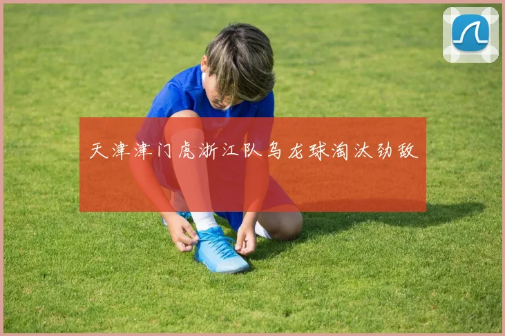 天津津门虎浙江队乌龙球淘汰劲敌