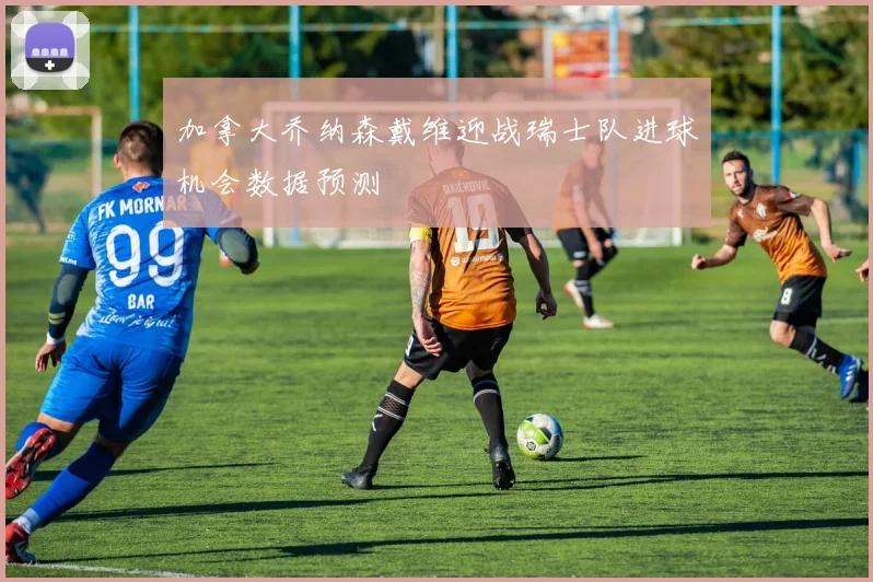 加拿大乔纳森戴维迎战瑞士队进球机会数据预测