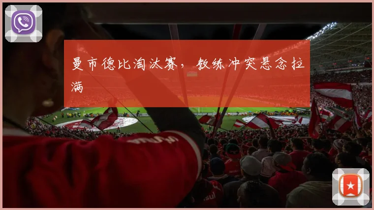 曼市德比淘汰赛，教练冲突悬念拉满