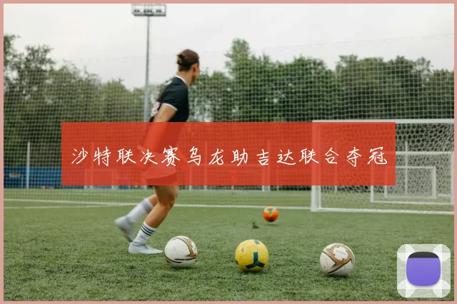沙特联决赛乌龙助吉达联合夺冠
