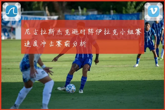 尼古拉斯杰克逊对阵伊拉克小组赛速度冲击赛前分析