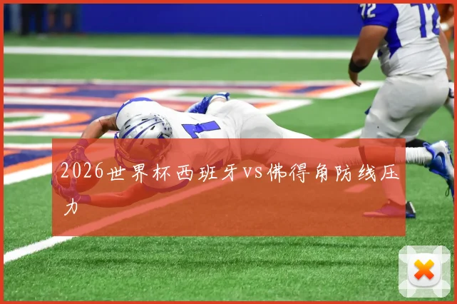 2026世界杯西班牙vs佛得角防线压力