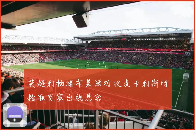 英超利物浦布莱顿对攻麦卡利斯特精准直塞出线悬念
