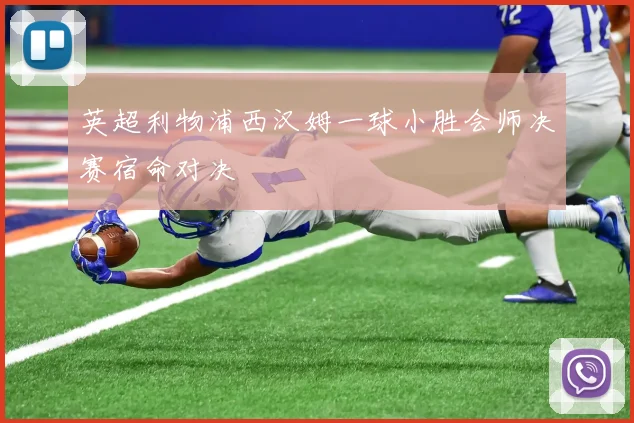 英超利物浦西汉姆一球小胜会师决赛宿命对决