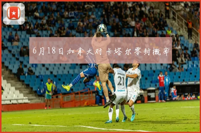 6月18日加拿大对卡塔尔零封概率