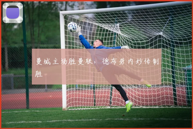 曼城主场胜曼联，德布劳内妙传制胜