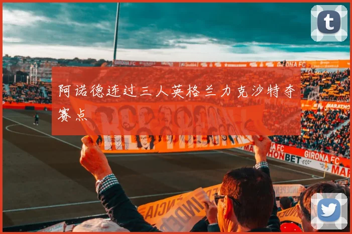 阿诺德连过三人英格兰力克沙特夺赛点