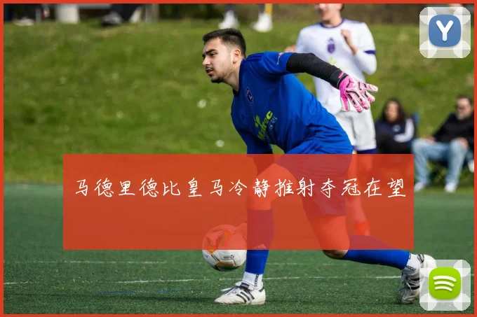 马德里德比皇马冷静推射夺冠在望